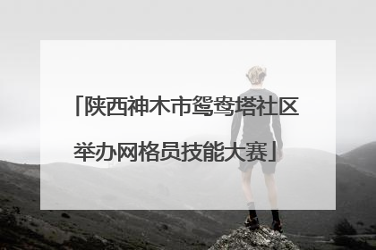 陕西神木市鸳鸯塔社区举办网格员技能大赛