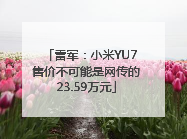 雷军：小米YU7售价不可能是网传的23.59万元