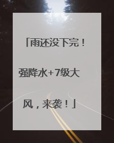 雨还没下完！强降水+7级大风，来袭！
