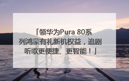 领华为Pura 80系列鸿蒙有礼新机权益，追剧听歌更便捷、更智能！