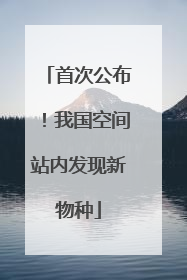 首次公布！我国空间站内发现新物种