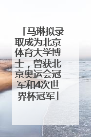 马琳拟录取成为北京体育大学博士，曾获北京奥运会冠军和4次世界杯冠军