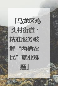 马龙区鸡头村街道：精准服务破解“两栖农民”就业难题