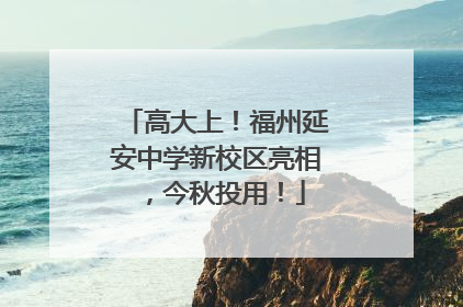 高大上！福州延安中学新校区亮相，今秋投用！