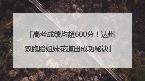 高考成绩均超600分！达州双胞胎姐妹花道出成功秘诀