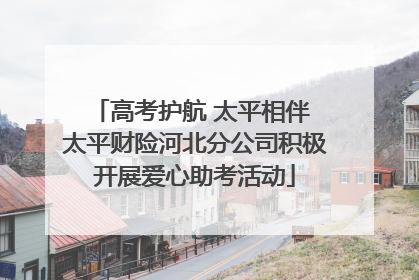 高考护航 太平相伴 太平财险河北分公司积极开展爱心助考活动