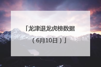 龙津退龙虎榜数据（6月10日）