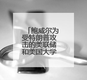 鲍威尔为受特朗普攻击的美联储和美国大学辩护