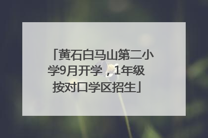 黄石白马山第二小学9月开学，1年级按对口学区招生