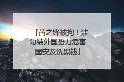 黄之锋被拘！涉勾结外国势力危害国安及洗黑钱