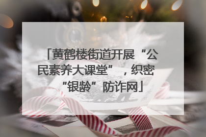 黄鹤楼街道开展“公民素养大课堂”，织密“银龄”防诈网