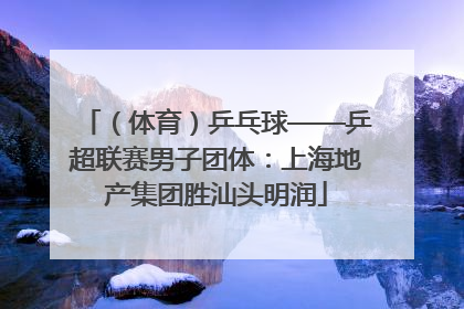 （体育）乒乓球——乒超联赛男子团体：上海地产集团胜汕头明润