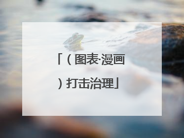 （图表·漫画）打击治理