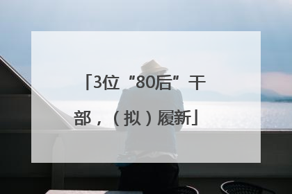 3位“80后”干部，（拟）履新