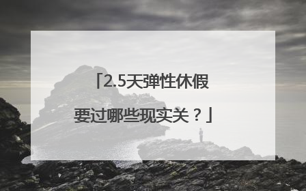 2.5天弹性休假要过哪些现实关？