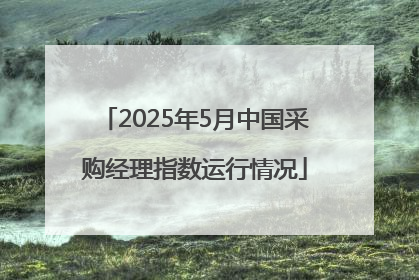 2025年5月中国采购经理指数运行情况