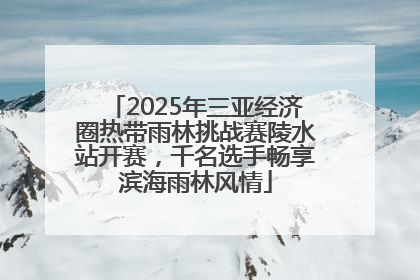2025年三亚经济圈热带雨林挑战赛陵水站开赛，千名选手畅享滨海雨林风情