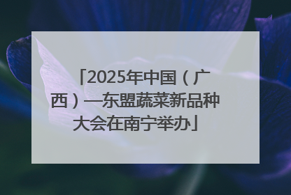 2025年中国（广西）—东盟蔬菜新品种大会在南宁举办