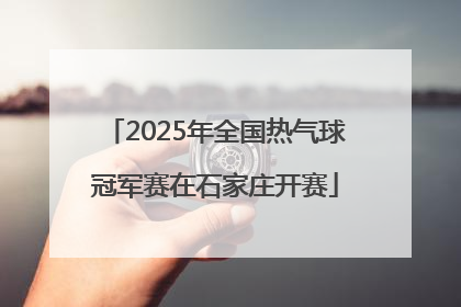 2025年全国热气球冠军赛在石家庄开赛