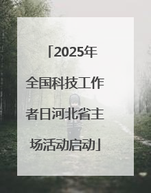 2025年全国科技工作者日河北省主场活动启动