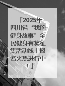 2025年四川省“我的健身故事”全民健身有奖征集活动线上报名火热进行中！