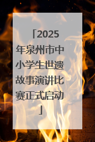 2025年泉州市中小学生世遗故事演讲比赛正式启动