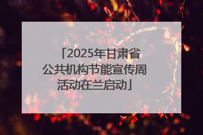 2025年甘肃省公共机构节能宣传周活动在兰启动