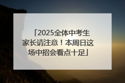 2025全体中考生家长请注意！本周日这场中招会看点十足