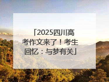 2025四川高考作文来了！考生回忆：与梦有关