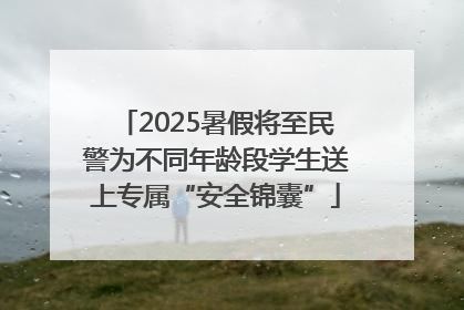 2025暑假将至民警为不同年龄段学生送上专属“安全锦囊”