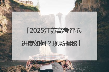 2025江苏高考评卷进度如何？现场揭秘