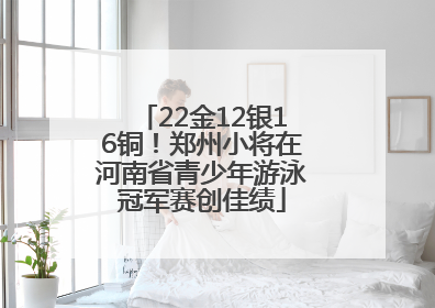 22金12银16铜！郑州小将在河南省青少年游泳冠军赛创佳绩