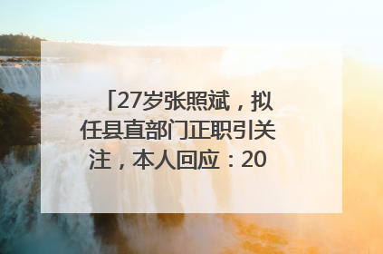 27岁张照斌，拟任县直部门正职引关注，本人回应：2019年选调生，此前负责公文相关工作