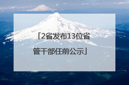 2省发布13位省管干部任前公示
