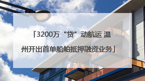 3200万“贷”动航运 温州开出首单船舶抵押融资业务