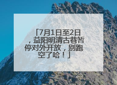 7月1日至2日，益阳明清古巷暂停对外开放，别跑空了哈！