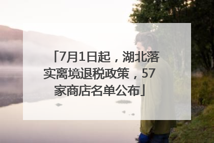 7月1日起，湖北落实离境退税政策，57家商店名单公布