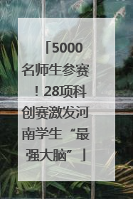 5000名师生参赛！28项科创赛激发河南学生“最强大脑”
