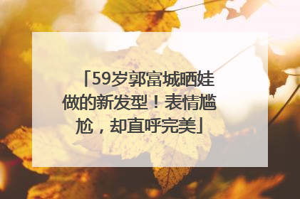59岁郭富城晒娃做的新发型！表情尴尬，却直呼完美