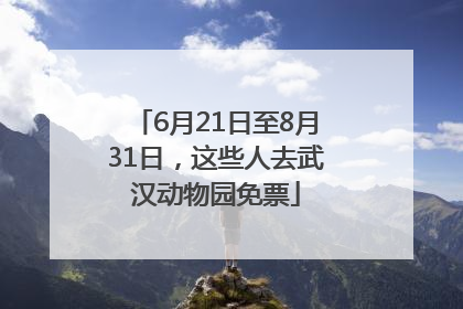 6月21日至8月31日，这些人去武汉动物园免票