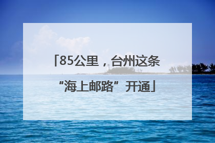 85公里，台州这条“海上邮路”开通