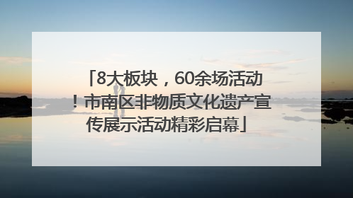 8大板块，60余场活动！市南区非物质文化遗产宣传展示活动精彩启幕