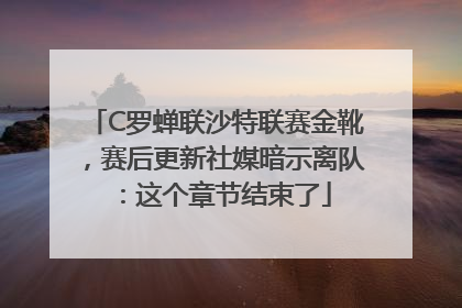 C罗蝉联沙特联赛金靴，赛后更新社媒暗示离队：这个章节结束了