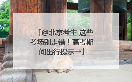@北京考生 这些考场别走错！高考期间出行提示→