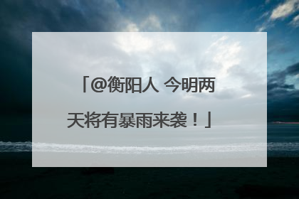 @衡阳人 今明两天将有暴雨来袭！
