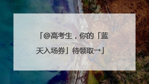 @高考生，你的「蓝天入场券」待领取→