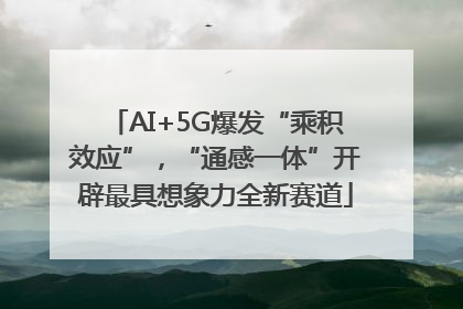 AI+5G爆发“乘积效应”，“通感一体”开辟最具想象力全新赛道