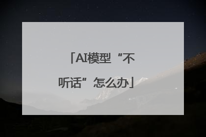 AI模型“不听话”怎么办