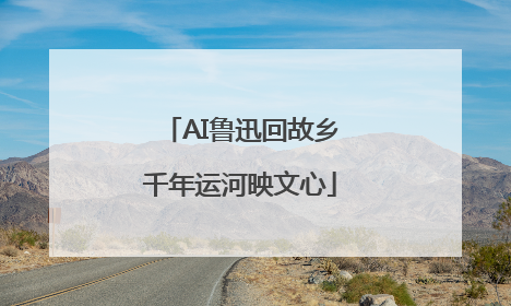 AI鲁迅回故乡千年运河映文心