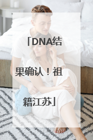 DNA结果确认！祖籍江苏